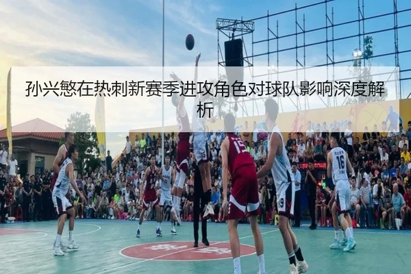 孙兴慜在热刺新赛季进攻角色对球队影响深度解析（haixing）