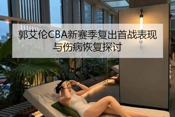 郭艾伦CBA新赛季复出首战表现与伤病恢复探讨（haixing）